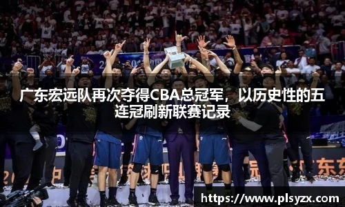 广东宏远队再次夺得CBA总冠军，以历史性的五连冠刷新联赛记录